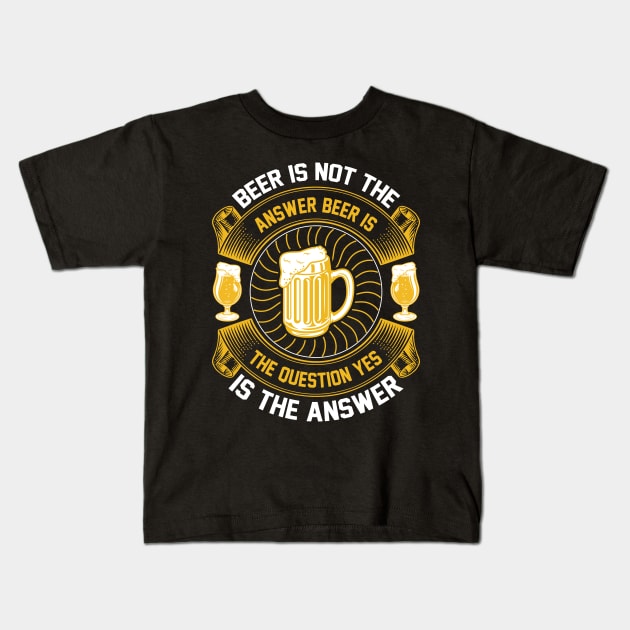 Beer Is Not The Answer Beer Is The Question Yes Is The Answer T Shirt For Women Men Kids T-Shirt by Pretr=ty